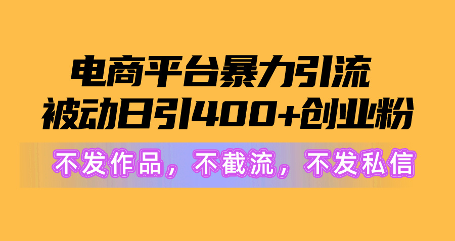 （10168期）电商平台暴力引流,被动日引400+创业粉不发作品，不截流，不发私信